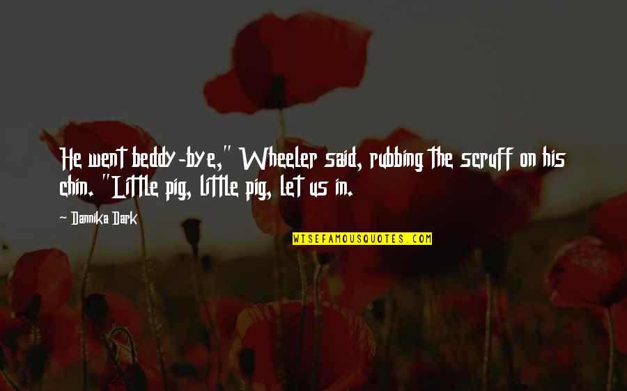 Escusado De Rancho Quotes By Dannika Dark: He went beddy-bye," Wheeler said, rubbing the scruff Escusado De Rancho Quotes By Dannika Dark: He went beddy-bye," Wheeler said, rubbing the scruff