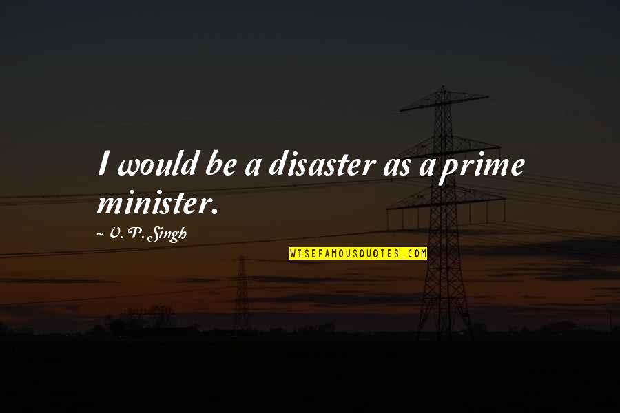 Escuses Quotes By V. P. Singh: I would be a disaster as a prime
