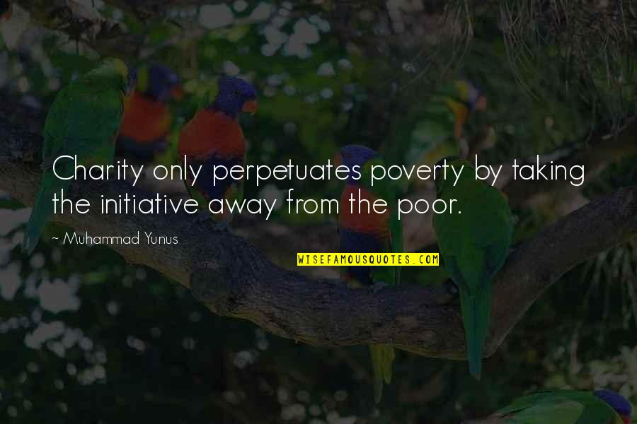 Escutar Quotes By Muhammad Yunus: Charity only perpetuates poverty by taking the initiative