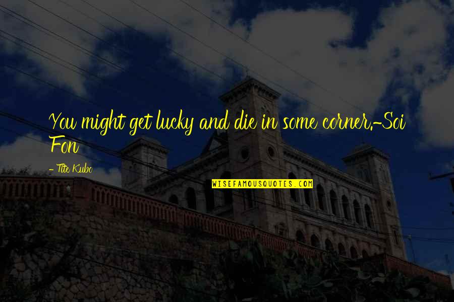 Escuteiro Quotes By Tite Kubo: You might get lucky and die in some