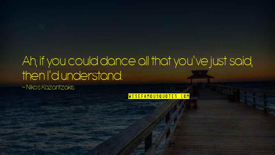 Escutia Primary Quotes By Nikos Kazantzakis: Ah, if you could dance all that you've