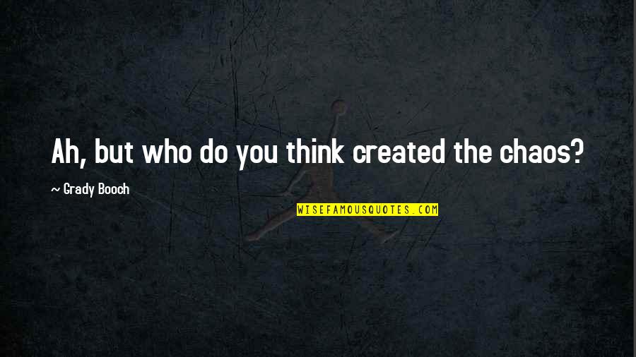 Escuto Sophia Quotes By Grady Booch: Ah, but who do you think created the Escuto Sophia Quotes By Grady Booch: Ah, but who do you think created the