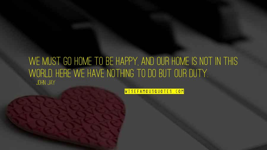 Esercito Della Quotes By John Jay: We must go home to be happy, and Esercito Della Quotes By John Jay: We must go home to be happy, and