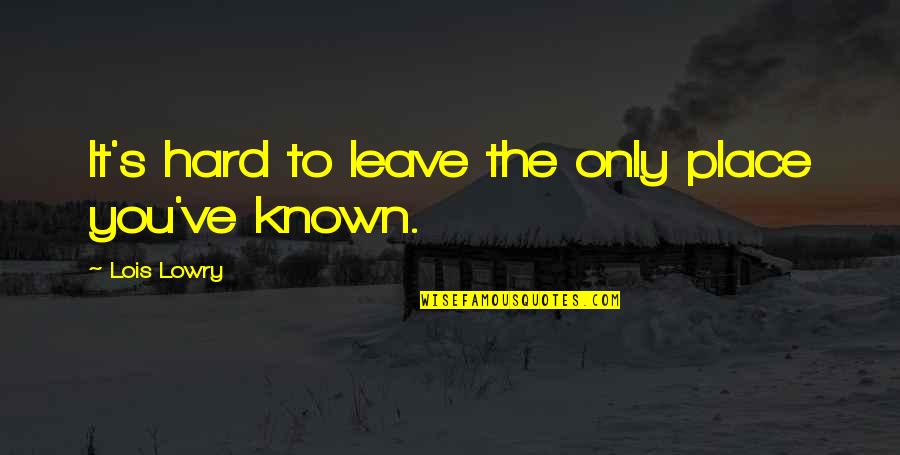 Esercito Della Quotes By Lois Lowry: It's hard to leave the only place you've Esercito Della Quotes By Lois Lowry: It's hard to leave the only place you've