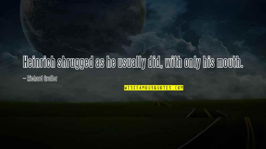 Esercito Della Quotes By Richard Groller: Heinrich shrugged as he usually did, with only Esercito Della Quotes By Richard Groller: Heinrich shrugged as he usually did, with only