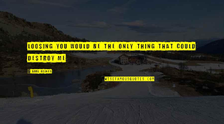 Esercizio Arbitrario Quotes By Abbi Glines: Loosing you would be the only thing that