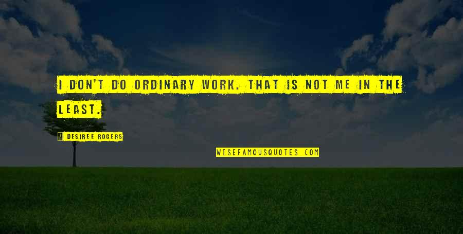 Eseul Scurt Quotes By Desiree Rogers: I don't do ordinary work. That is not