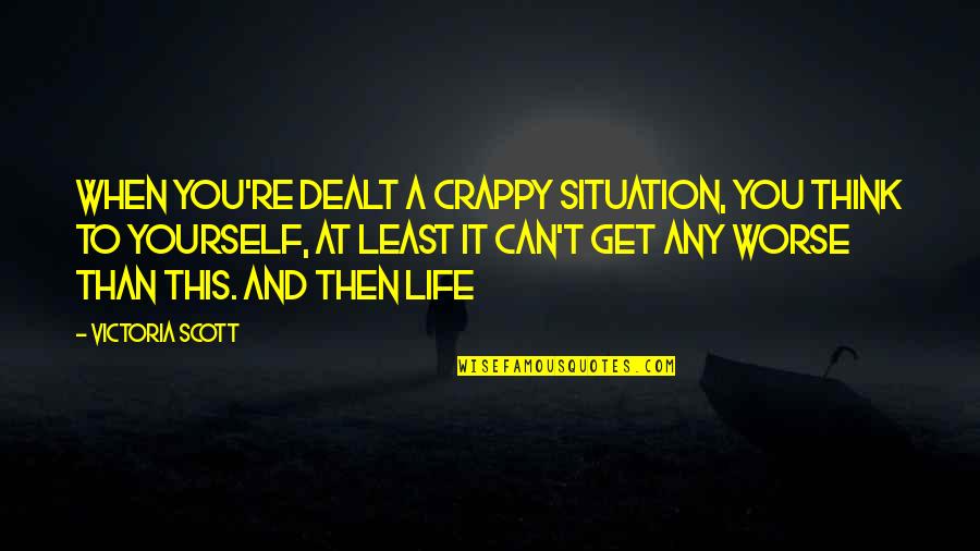 Eseul Scurt Quotes By Victoria Scott: When you're dealt a crappy situation, you think