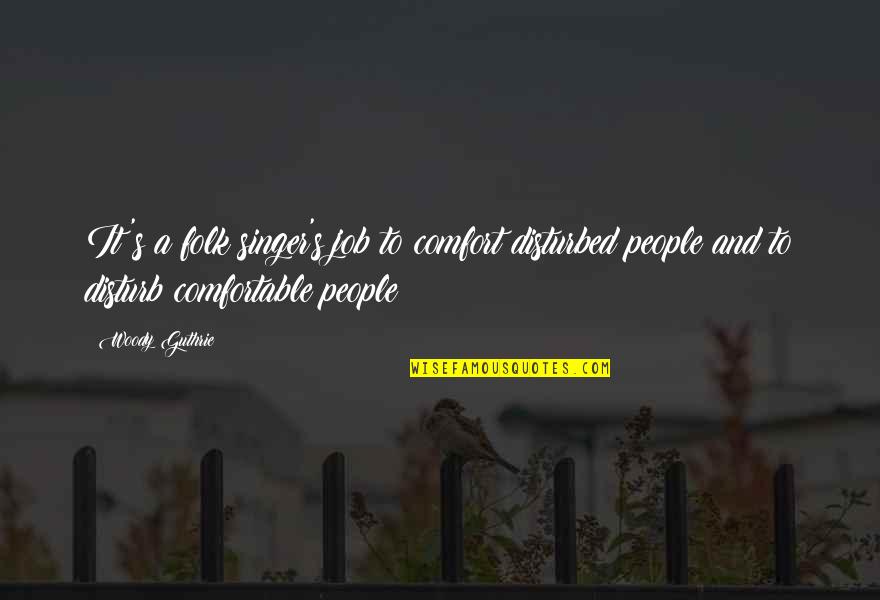 Esfandiary Family Quotes By Woody Guthrie: It's a folk singer's job to comfort disturbed Esfandiary Family Quotes By Woody Guthrie: It's a folk singer's job to comfort disturbed