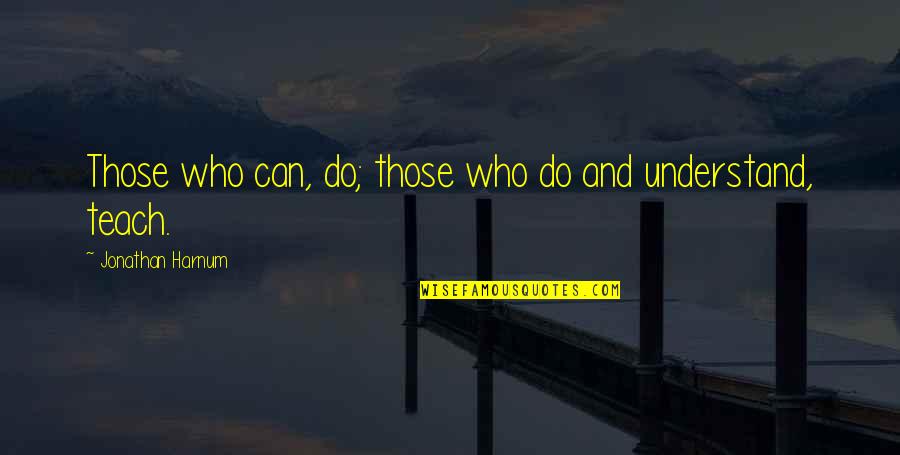 Esfaquear Quotes By Jonathan Harnum: Those who can, do; those who do and Esfaquear Quotes By Jonathan Harnum: Those who can, do; those who do and