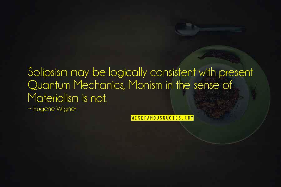 Esfera Celeste Quotes By Eugene Wigner: Solipsism may be logically consistent with present Quantum