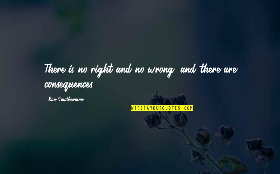 Esferas Precolombinas Quotes By Ron Smothermon: There is no right and no wrong, and