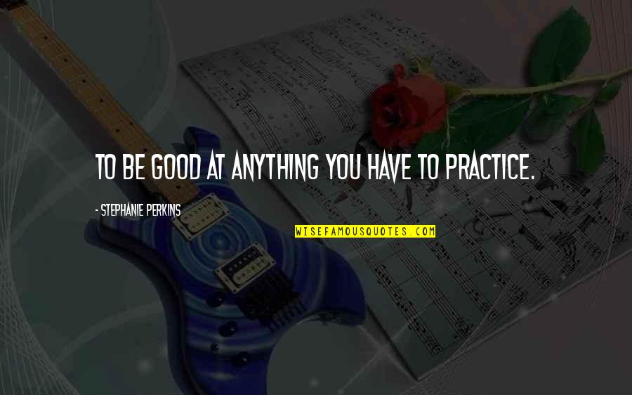 Esferas Precolombinas Quotes By Stephanie Perkins: To be good at anything you have to