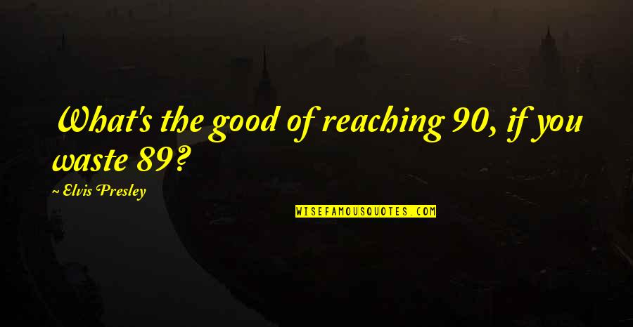 Esforzaos Quotes By Elvis Presley: What's the good of reaching 90, if you Esforzaos Quotes By Elvis Presley: What's the good of reaching 90, if you
