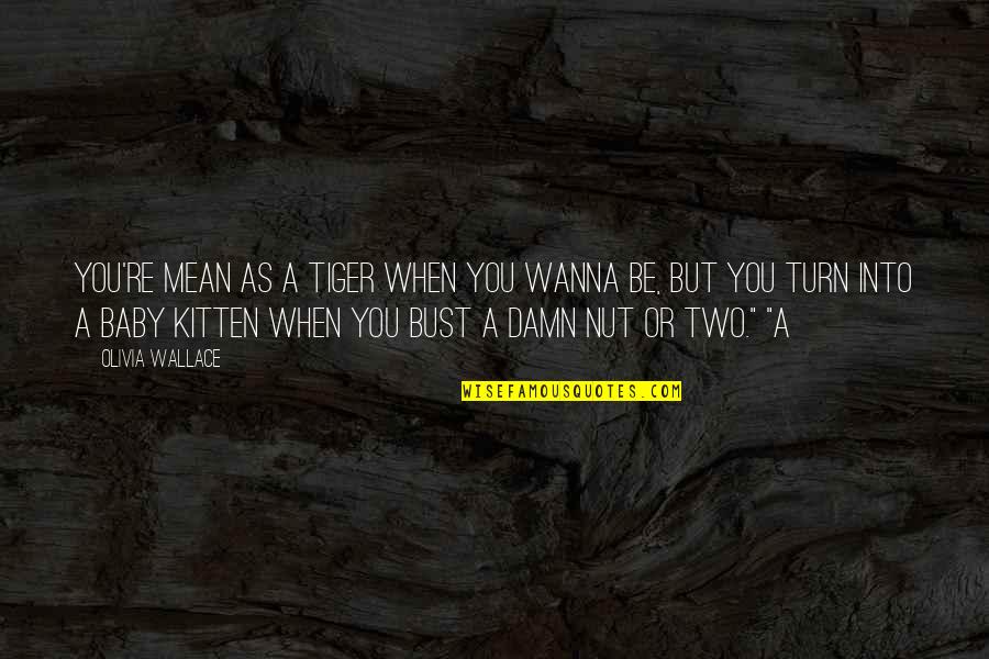 Esforzar Definicion Quotes By Olivia Wallace: You're mean as a tiger when you wanna Esforzar Definicion Quotes By Olivia Wallace: You're mean as a tiger when you wanna