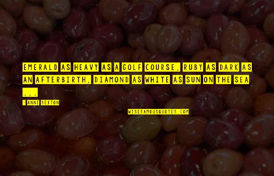 Esfregando Xereca Quotes By Anne Sexton: Emerald as heavy as a golf course, ruby Esfregando Xereca Quotes By Anne Sexton: Emerald as heavy as a golf course, ruby