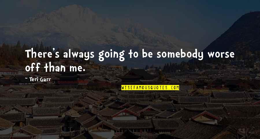 Esfuercen Quotes By Teri Garr: There's always going to be somebody worse off