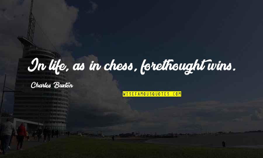 Esfuerces Quotes By Charles Buxton: In life, as in chess, forethought wins.