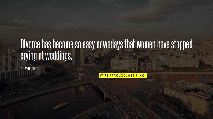 Esgotado Quotes By Evan Esar: Divorce has become so easy nowadays that women