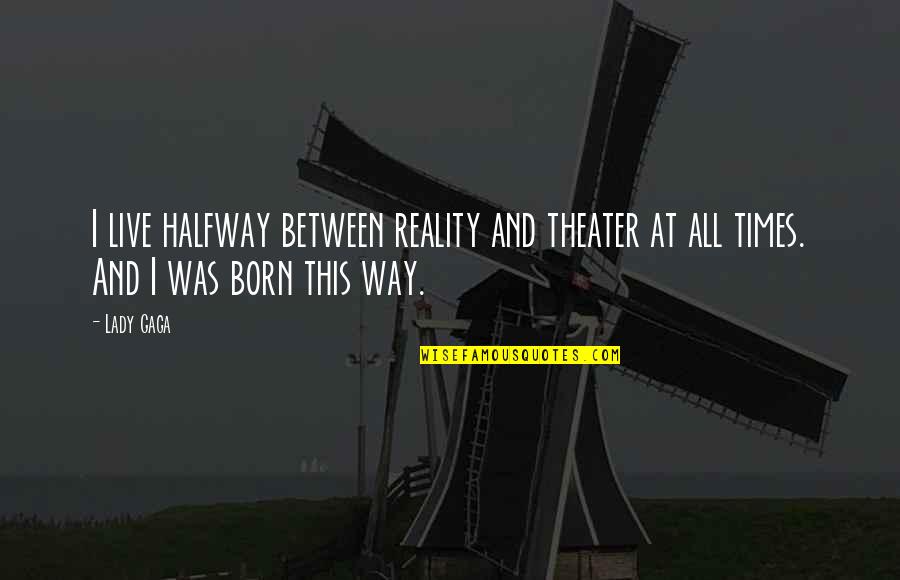 Esguicho Agua Quotes By Lady Gaga: I live halfway between reality and theater at