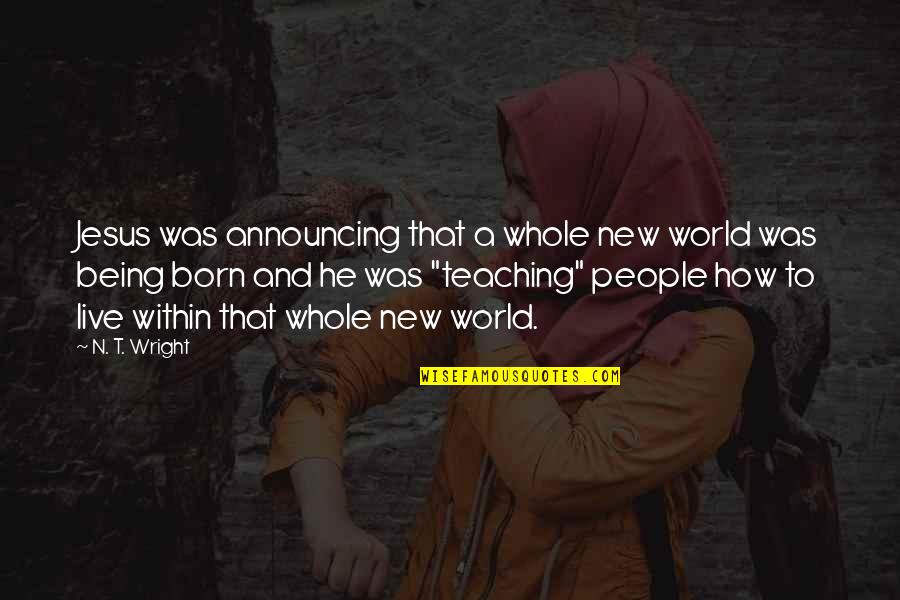 Esguicho Para Quotes By N. T. Wright: Jesus was announcing that a whole new world Esguicho Para Quotes By N. T. Wright: Jesus was announcing that a whole new world