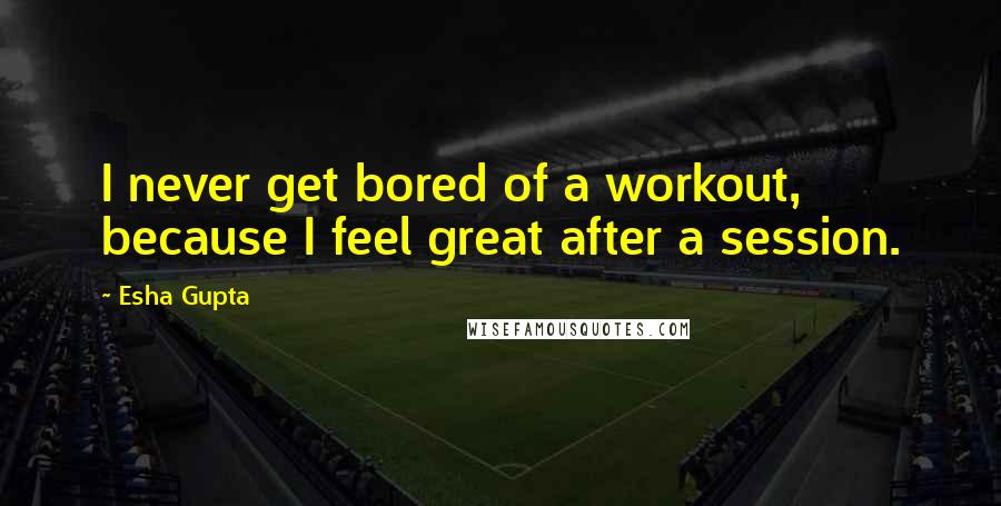 Esha Gupta quotes: I never get bored of a workout, because I feel great after a session.