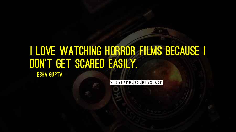 Esha Gupta quotes: I love watching horror films because I don't get scared easily.