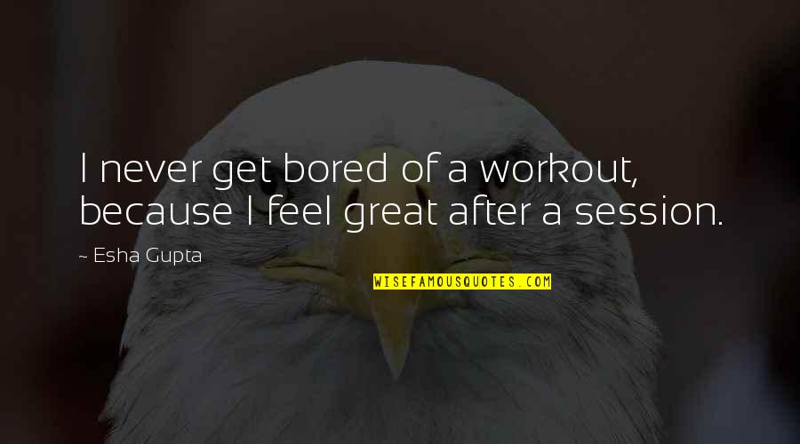 Esha Gupta Quotes By Esha Gupta: I never get bored of a workout, because