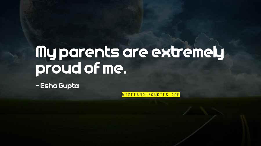 Esha Gupta Quotes By Esha Gupta: My parents are extremely proud of me.