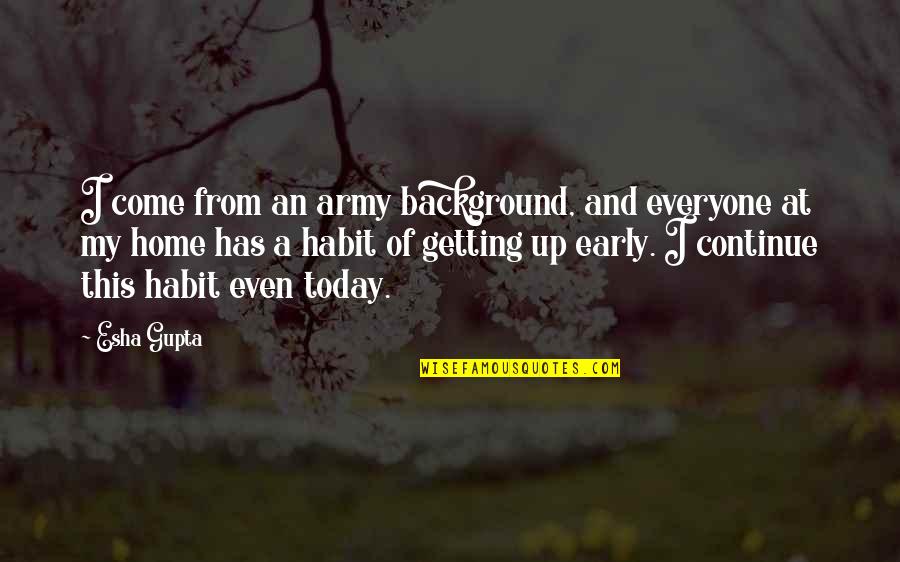 Esha Gupta Quotes By Esha Gupta: I come from an army background, and everyone