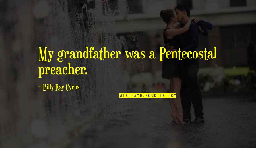 Eshaghian Real Estate Quotes By Billy Ray Cyrus: My grandfather was a Pentecostal preacher. Eshaghian Real Estate Quotes By Billy Ray Cyrus: My grandfather was a Pentecostal preacher.