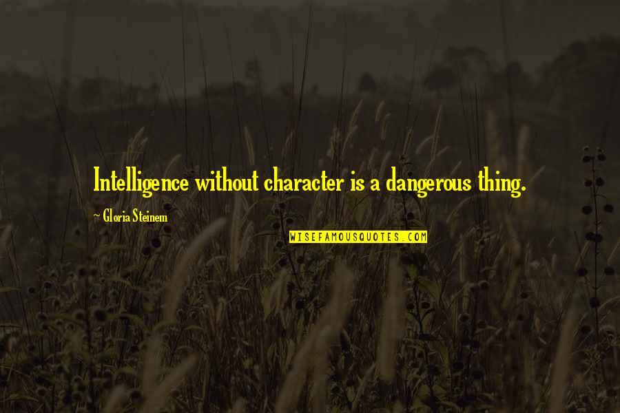 Eshaya John Quotes By Gloria Steinem: Intelligence without character is a dangerous thing.