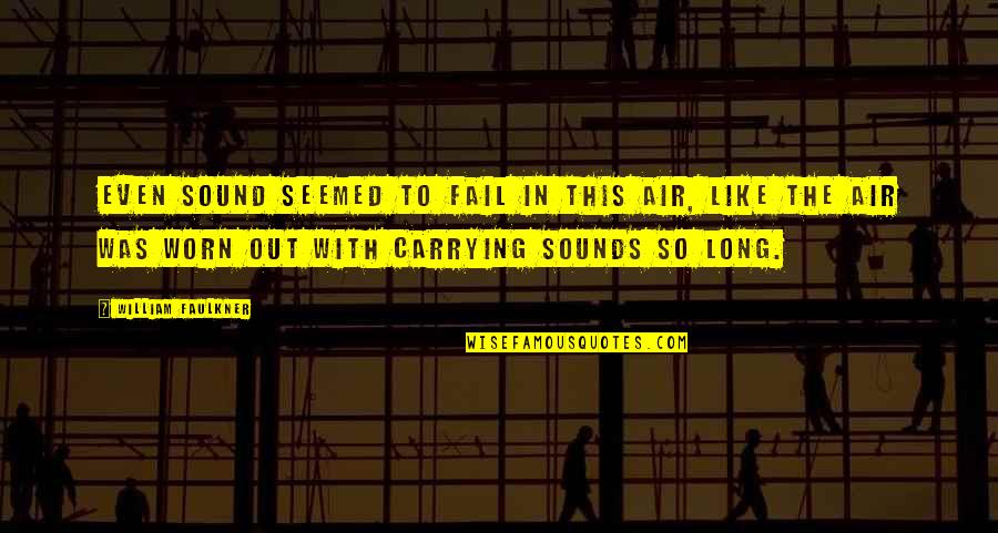 Eshaya John Quotes By William Faulkner: Even sound seemed to fail in this air, Eshaya John Quotes By William Faulkner: Even sound seemed to fail in this air,