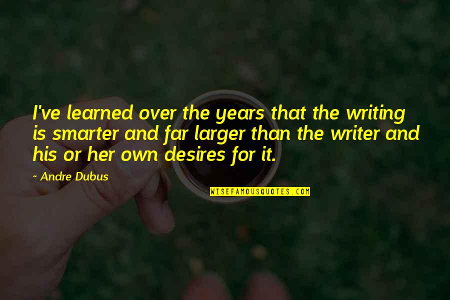Eshelmans Clyde Quotes By Andre Dubus: I've learned over the years that the writing Eshelmans Clyde Quotes By Andre Dubus: I've learned over the years that the writing