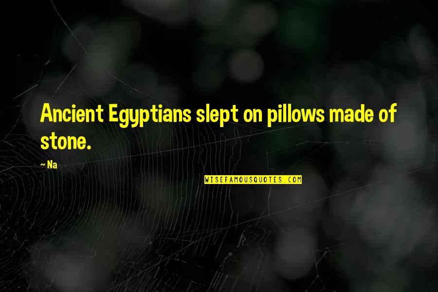 Eshelmans Clyde Quotes By Na: Ancient Egyptians slept on pillows made of stone.