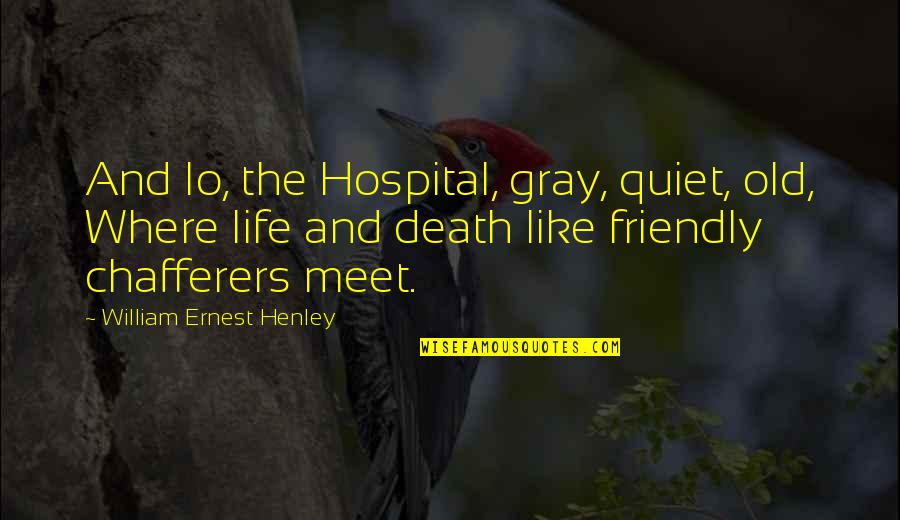 Eshelmans Clyde Quotes By William Ernest Henley: And lo, the Hospital, gray, quiet, old, Where Eshelmans Clyde Quotes By William Ernest Henley: And lo, the Hospital, gray, quiet, old, Where