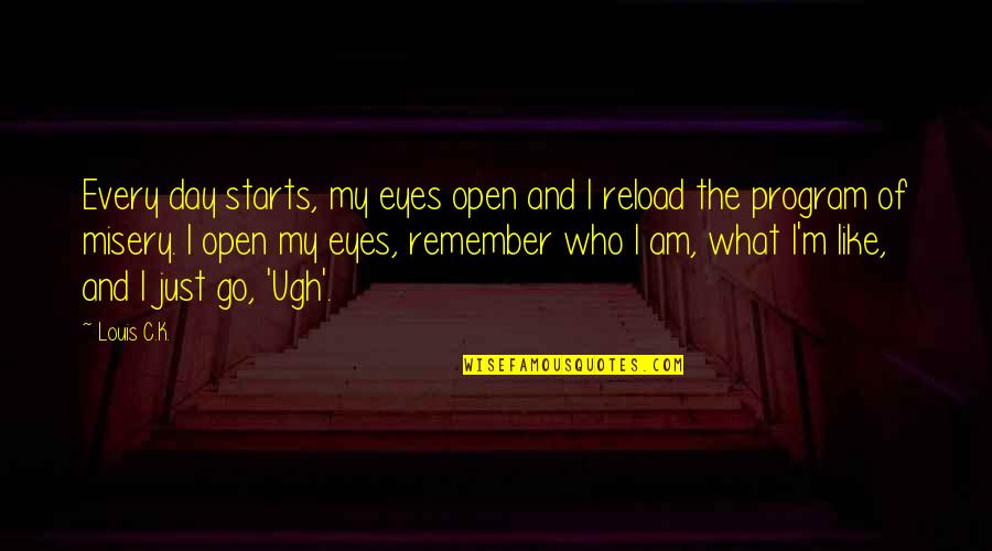 Eshelmans Mentor Quotes By Louis C.K.: Every day starts, my eyes open and I Eshelmans Mentor Quotes By Louis C.K.: Every day starts, my eyes open and I