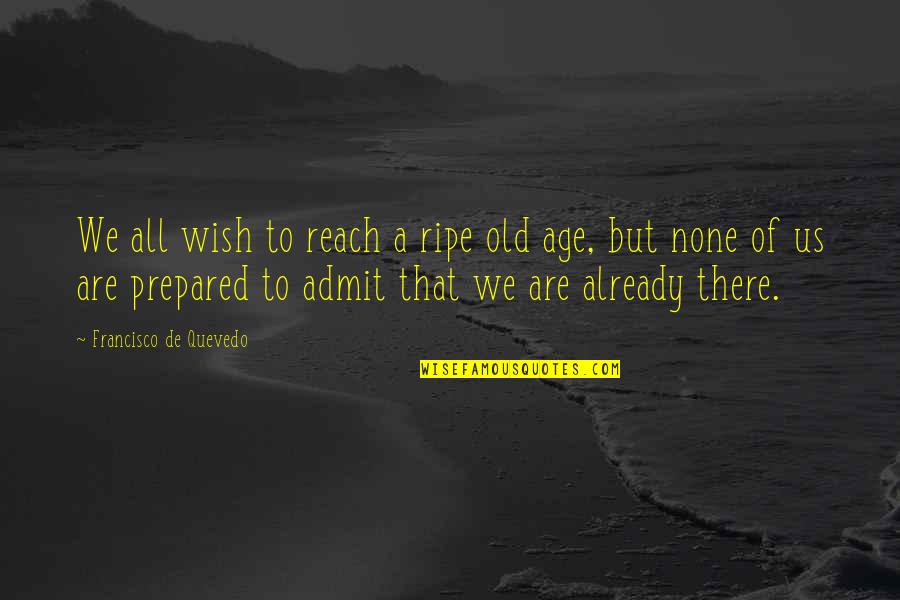 Esho Quotes By Francisco De Quevedo: We all wish to reach a ripe old Esho Quotes By Francisco De Quevedo: We all wish to reach a ripe old