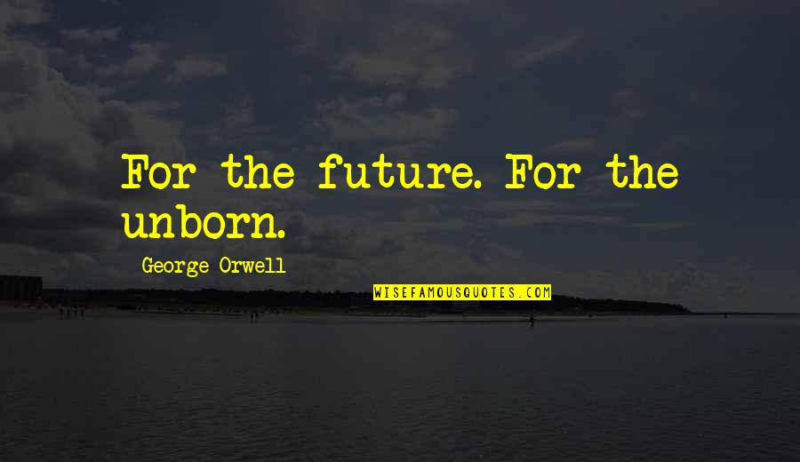Esho Quotes By George Orwell: For the future. For the unborn. Esho Quotes By George Orwell: For the future. For the unborn.