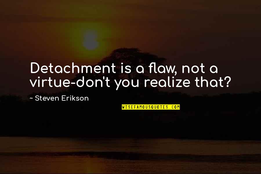 Esho Quotes By Steven Erikson: Detachment is a flaw, not a virtue-don't you Esho Quotes By Steven Erikson: Detachment is a flaw, not a virtue-don't you