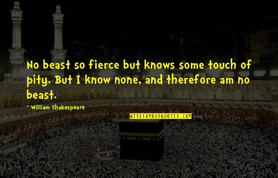 Esho Quotes By William Shakespeare: No beast so fierce but knows some touch Esho Quotes By William Shakespeare: No beast so fierce but knows some touch