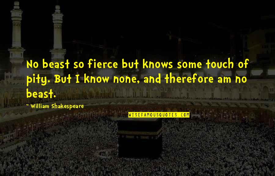 Esho Quotes By William Shakespeare: No beast so fierce but knows some touch