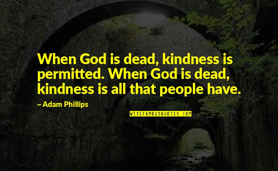 Eshraghi Md Quotes By Adam Phillips: When God is dead, kindness is permitted. When