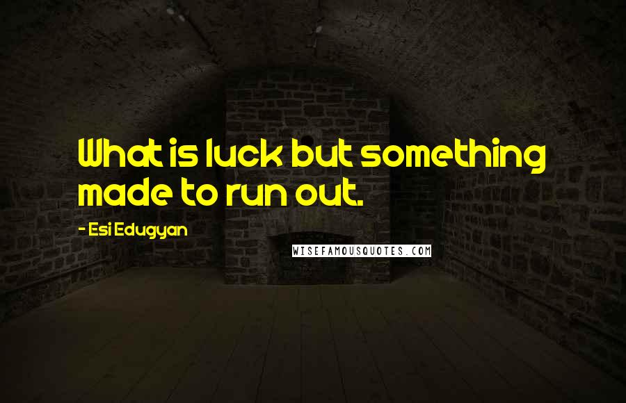 Esi Edugyan quotes: What is luck but something made to run out.