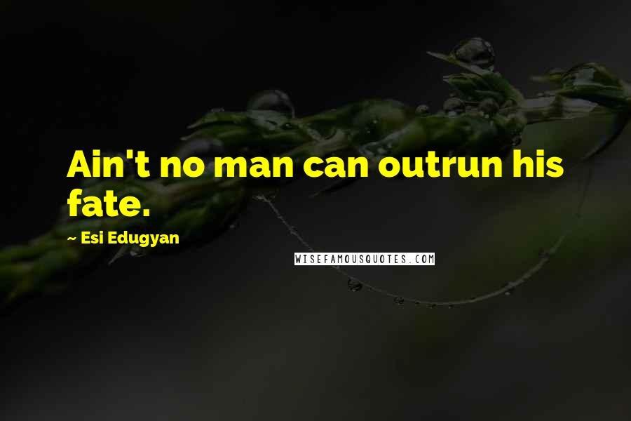 Esi Edugyan quotes: Ain't no man can outrun his fate.