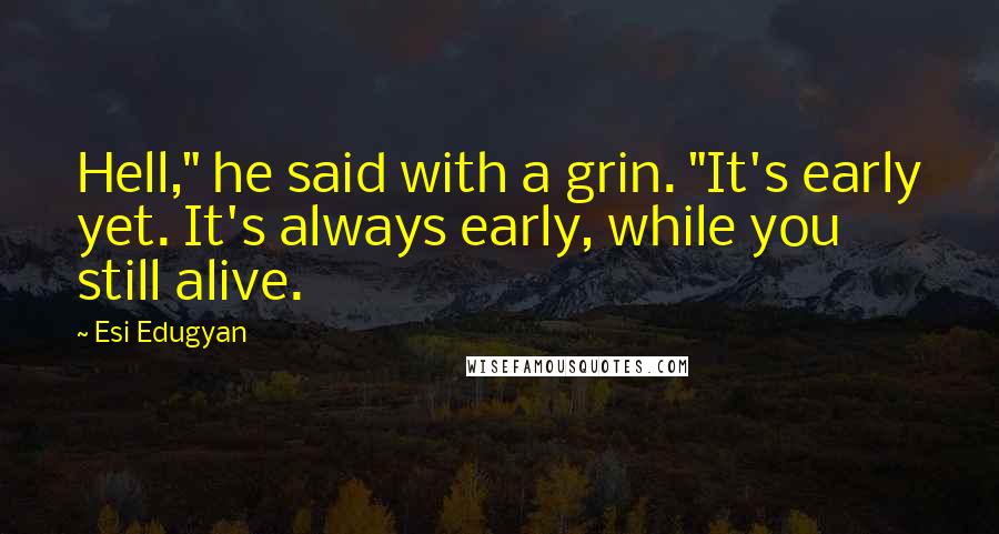 Esi Edugyan quotes: Hell," he said with a grin. "It's early yet. It's always early, while you still alive.