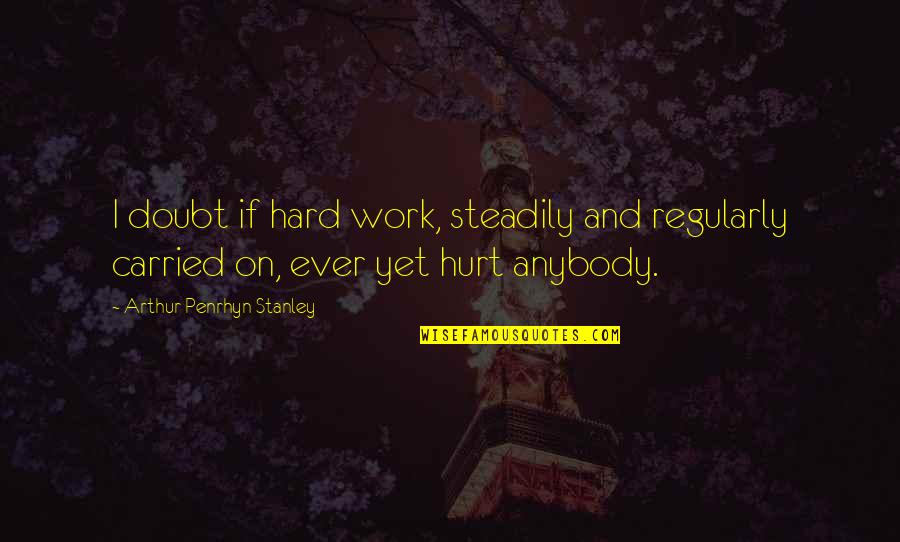 Esi Quote Quotes By Arthur Penrhyn Stanley: I doubt if hard work, steadily and regularly Esi Quote Quotes By Arthur Penrhyn Stanley: I doubt if hard work, steadily and regularly