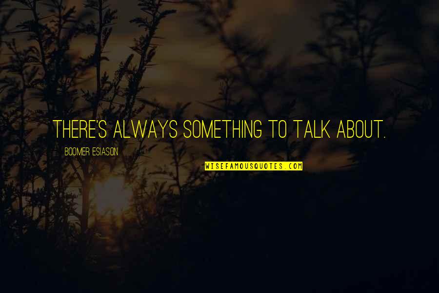 Esiason Boomer Quotes By Boomer Esiason: There's always something to talk about. Esiason Boomer Quotes By Boomer Esiason: There's always something to talk about.