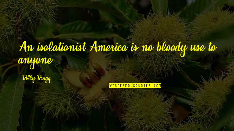 Esiason Stats Quotes By Billy Bragg: An isolationist America is no bloody use to Esiason Stats Quotes By Billy Bragg: An isolationist America is no bloody use to