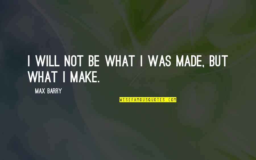 Esiason Stats Quotes By Max Barry: I will not be what I was made, Esiason Stats Quotes By Max Barry: I will not be what I was made,